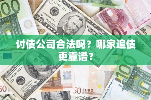 济南讨债公司合法吗？哪家追债更靠谱？