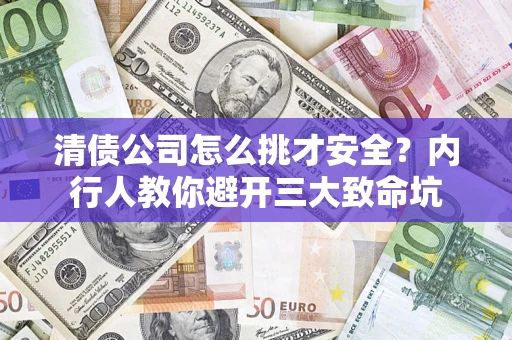 济南清债公司怎么挑才安全?内行人教你避开三大致命坑 济南清债公司怎么挑才安全?内行人教你避开三大致命坑