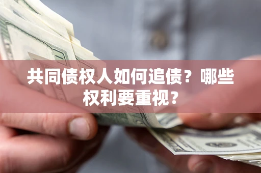 济南共同债权人如何追债？哪些权利要重视？