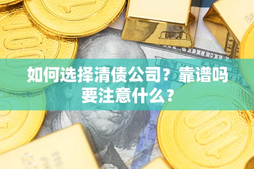 济南如何选择清债公司？靠谱吗要注意什么？