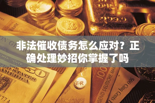 济南非法催收债务怎么应对？正确处理妙招你掌握了吗