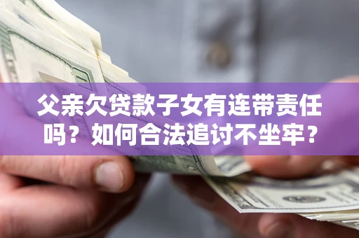 济南父亲欠贷款子女有连带责任吗？如何合法追讨不坐牢？