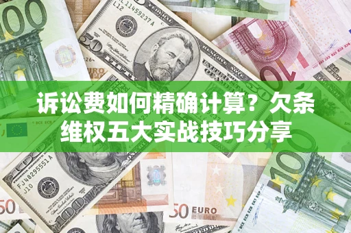 济南诉讼费如何精确计算？欠条维权五大实战技巧分享