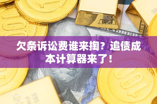 济南欠条诉讼费谁来掏？追债成本计算器来了！