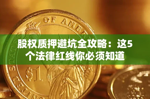 济南股权质押避坑全攻略：这5个法律红线你必须知道