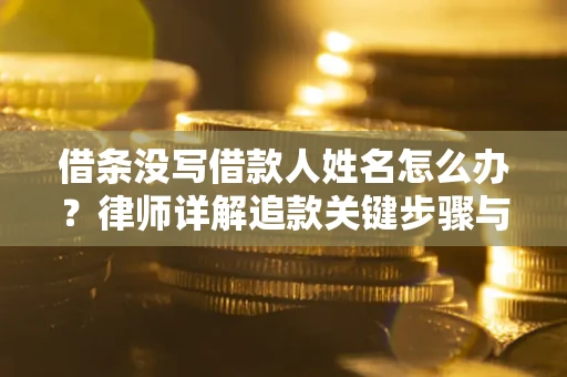 济南借条没写借款人姓名怎么办？律师详解追款关键步骤与证据链构建