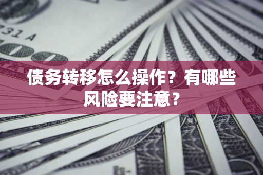 济南债务转移怎么操作？有哪些风险要注意？