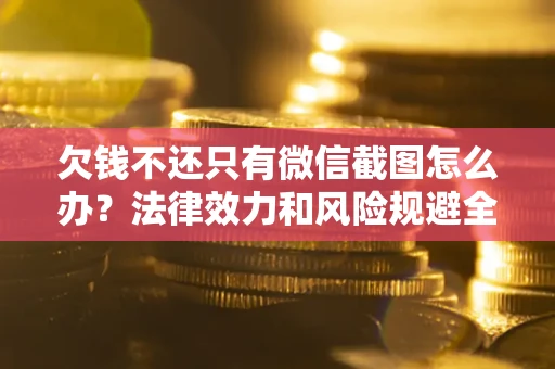 济南欠钱不还只有微信截图怎么办？法律效力和风险规避全解析
