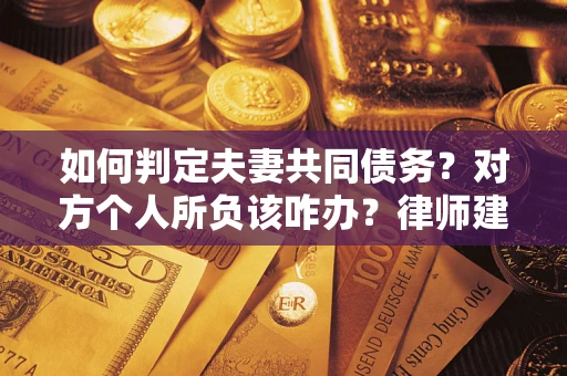 济南如何判定夫妻共同债务？对方个人所负该咋办？律师建议