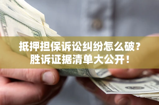 济南抵押担保诉讼纠纷怎么破？胜诉证据清单大公开！