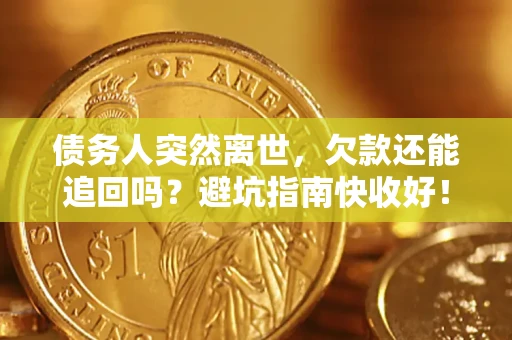 济南债务人突然离世，欠款还能追回吗？避坑指南快收好！