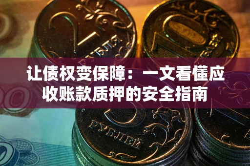 济南让债权变保障：一文看懂应收账款质押的安全指南