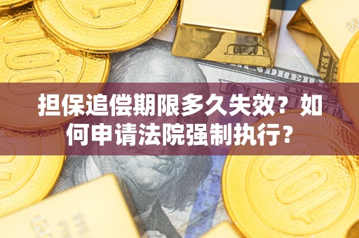 济南担保追偿期限多久失效？如何申请法院强制执行？