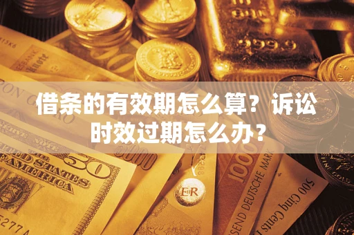 济南借条的有效期怎么算？诉讼时效过期怎么办？