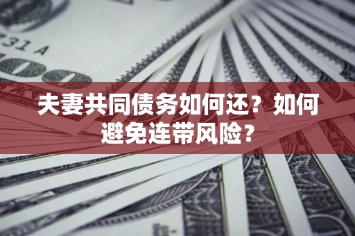 济南夫妻共同债务如何还？如何避免连带风险？