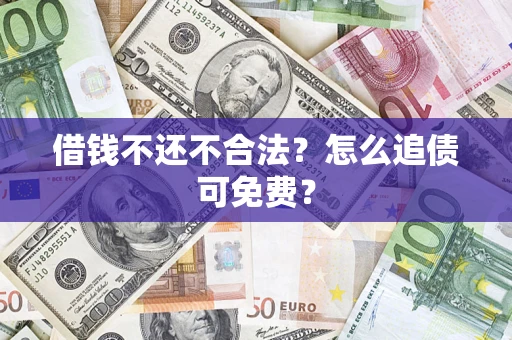 济南借钱不还不合法？怎么追债可免费？