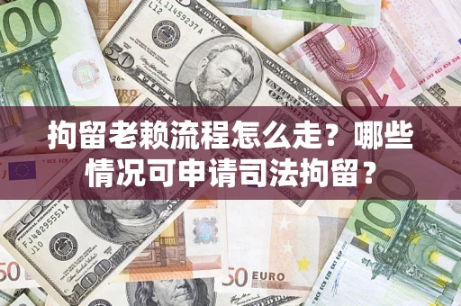 济南拘留老赖流程怎么走?哪些情况可申请司法拘留? 济南拘留老赖流程怎么走?哪些情况可申请司法拘留?