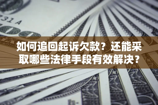 济南如何追回起诉欠款？还能采取哪些法律手段有效解决？