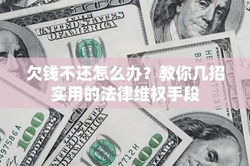 济南欠钱不还怎么办？教你几招实用的法律维权手段