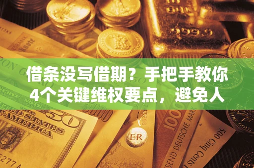 济南借条没写借期？手把手教你4个关键维权要点，避免人财两空