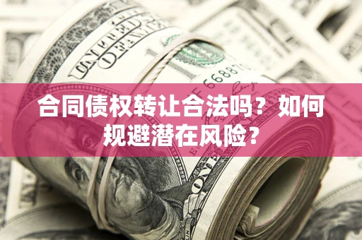 济南合同债权转让合法吗?如何规避潜在风险? 济南合同债权转让合法吗?如何规避潜在风险?