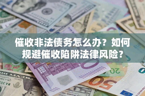济南催收非法债务怎么办？如何规避催收陷阱法律风险？