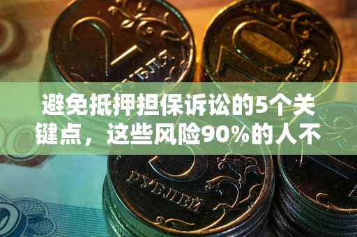 济南避免抵押担保诉讼的5个关键点，这些风险90%的人不知道！