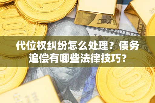 济南代位权纠纷怎么处理？债务追偿有哪些法律技巧？