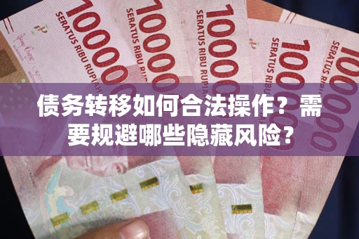 济南债务转移如何合法操作？需要规避哪些隐藏风险？