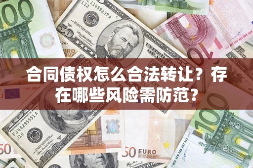济南合同债权怎么合法转让？存在哪些风险需防范？