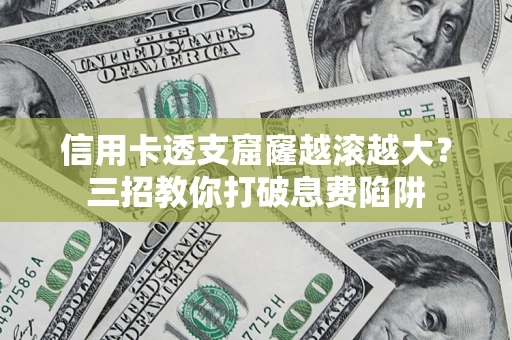 济南信用卡透支窟窿越滚越大？三招教你打破息费陷阱