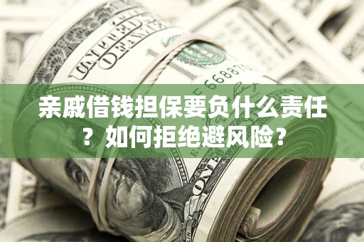 济南亲戚借钱担保要负什么责任？如何拒绝避风险？