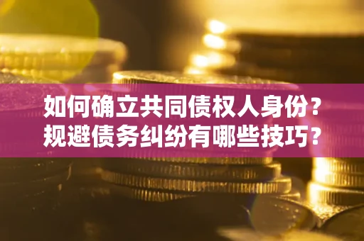 济南如何确立共同债权人身份？规避债务纠纷有哪些技巧？