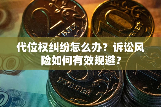 济南代位权纠纷怎么办？诉讼风险如何有效规避？