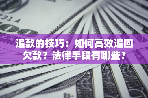 济南追款的技巧：如何高效追回欠款？法律手段有哪些？