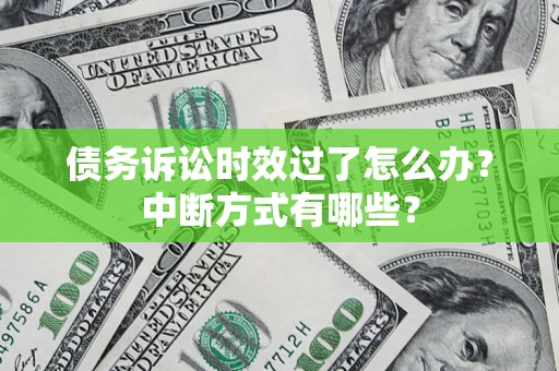 济南债务诉讼时效过了怎么办？中断方式有哪些？