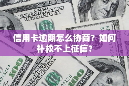 济南信用卡逾期怎么协商？如何补救不上征信？
