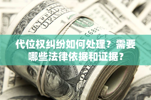 济南代位权纠纷如何处理？需要哪些法律依据和证据？