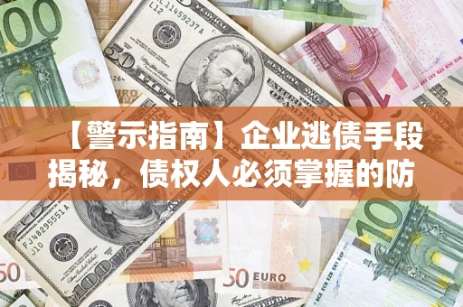 济南【警示指南】企业逃债手段揭秘，债权人必须掌握的防坑宝典