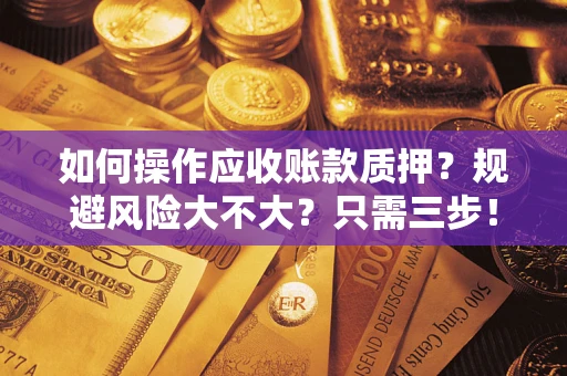 济南如何操作应收账款质押？规避风险大不大？只需三步！