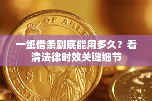 济南一纸借条到底能用多久？看清法律时效关键细节