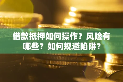 济南借款抵押如何操作?风险有哪些?如何规避陷阱? 济南借款抵押如何操作?风险有哪些?如何规避陷阱?