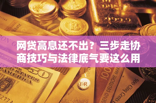 济南网贷高息还不出？三步走协商技巧与法律底气要这么用