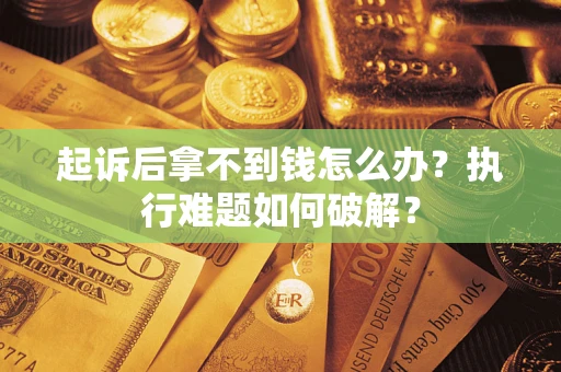 济南起诉后拿不到钱怎么办?执行难题如何破解? 济南起诉后拿不到钱怎么办?执行难题如何破解?