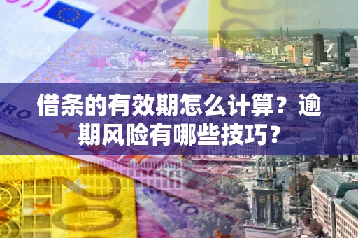 济南借条的有效期怎么计算？逾期风险有哪些技巧？