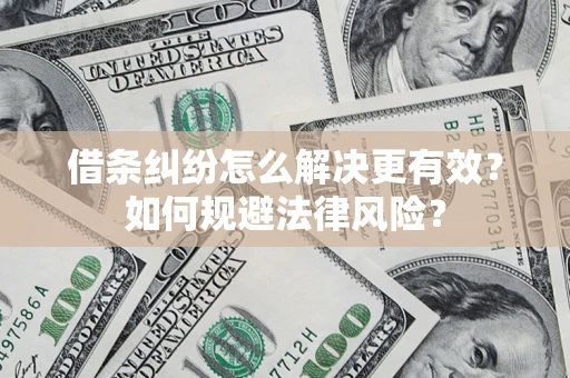 济南借条纠纷怎么解决更有效？如何规避法律风险？