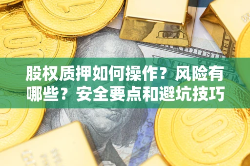 济南股权质押如何操作？风险有哪些？安全要点和避坑技巧？