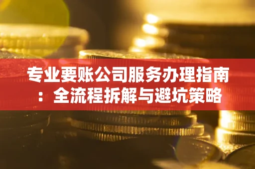 济南专业要账公司服务办理指南：全流程拆解与避坑策略