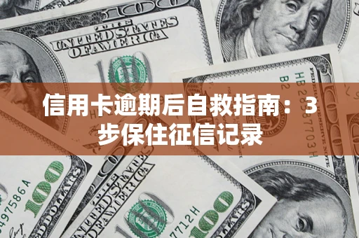 济南信用卡逾期后自救指南：3步保住征信记录