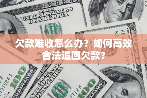 济南欠款难收怎么办？如何高效合法追回欠款？